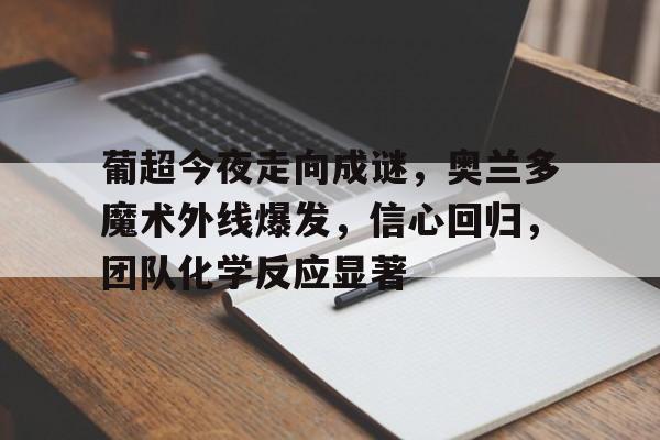 开云- 葡超今夜走向成谜，奥兰多魔术外线爆发，信心回归，团队化学反应显著