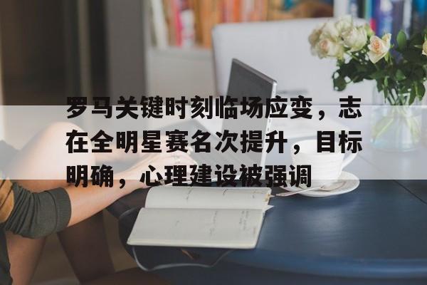 AYX Games-罗马关键时刻临场应变，志在全明星赛名次提升，目标明确，心理建设被强调的简单介绍