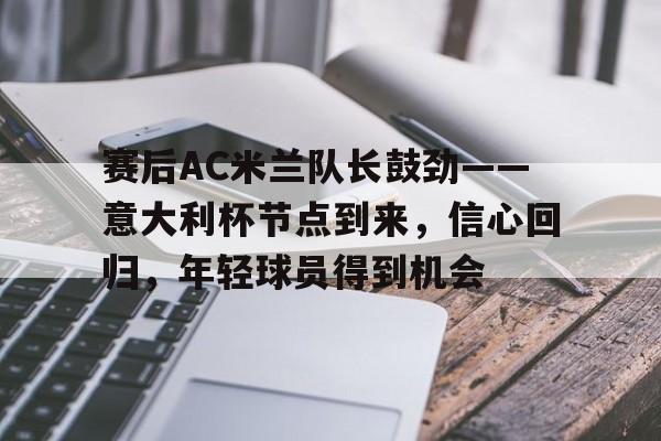 AYX Games-关于赛后AC米兰队长鼓劲——意大利杯节点到来，信心回归，年轻球员得到机会的信息